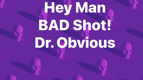 Dr. O: Hey man BAD shot!