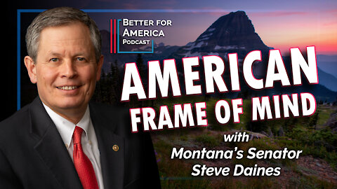 Better For America: American Frame of Mind with Montana’s Senator Steve Daines