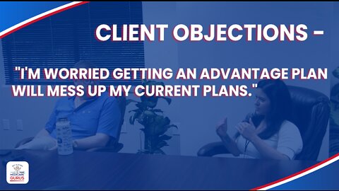 Client Objections - "I'm worried getting an advantage plan will mess up my current plans."