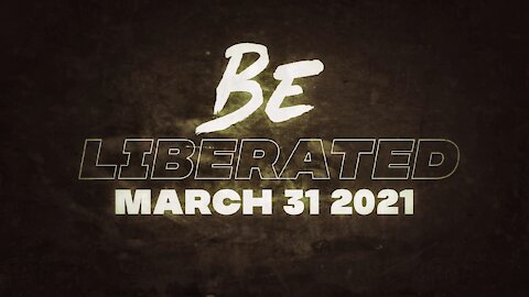 BE LIBERATED Broadcast | March 31 2021