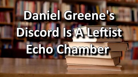 Daniel Greene's Discord Is A Leftist Echo Chamber - (Yet More Booktube Drama)