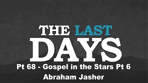 Gospel in the Stars Pt 6 - Abraham Jasher = The Last Days Pt 68