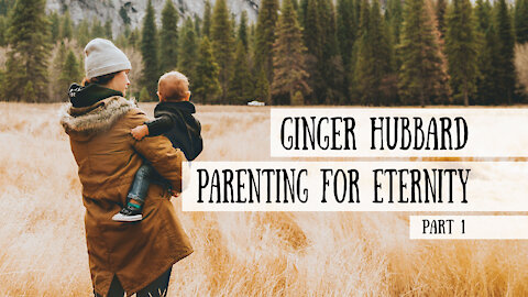 Parenting for Eternity - Ginger Hubbard, Part 1 (Meet the Cast!)