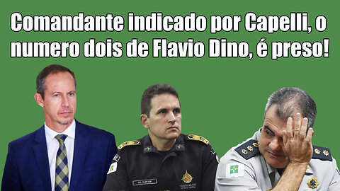 Comandante indicado por Capelli, o numero dois de Flavio Dino, é preso!