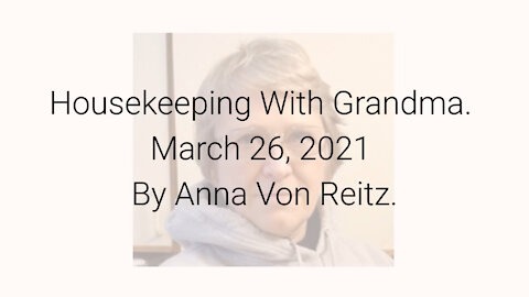 Housekeeping With Grandma March 26, 2021 By Anna Von Reitz