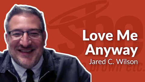 Jared Wilson | Love Me Anyway | Steve Brown, Etc. | Key Life