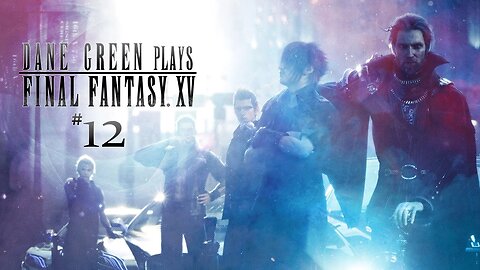 Dane Green Plays Final Fantasy XV - Part 12