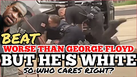Cops Beat Man Worse Than 'George Floyd' "BUT HE'S WHITE" So Who Cares Right?