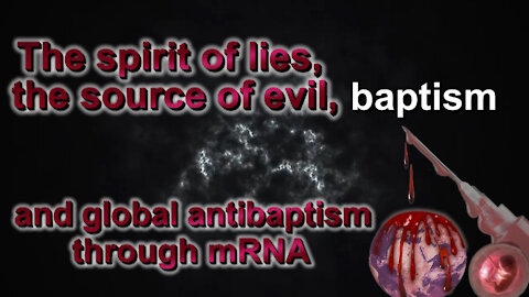 BCP: The spirit of lies, the source of evil, baptism and global antibaptism through mRNA