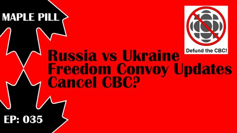 Maple Pill Ep 035 - Russia & Ukraine, Freedom Convoy Updates & Defund CBC?