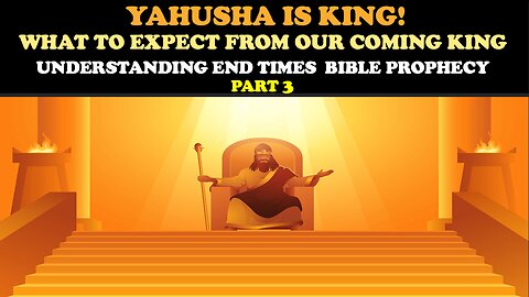 YAHUSHA IS KING! WHAT TO EXPECT FROM OUR COMING KING: UNDERSTANDING END TIMES BIBLE PROPHECY PT. 3