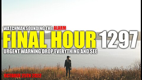 FINAL HOUR 1297 - URGENT WARNING DROP EVERYTHING AND SEE - WATCHMAN SOUNDING THE ALARM