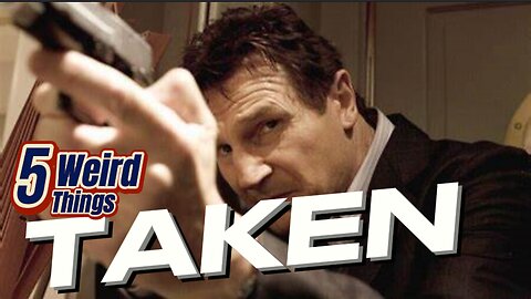 5 Weird Things - TAKEN (Liam Neeson is Father of the Year!)