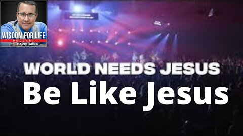 Wisdom for Life - "The World Needs Jesus; Be Like Jesus"