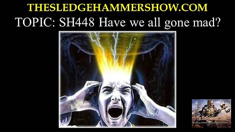 the SLEDGEHAMMER show SH448 Have we all gone mad