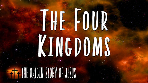 THE ORIGIN STORY OF JESUS Part 69: The Four Kingdoms