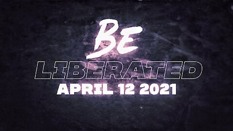 BE LIBERATED Broadcast | April 12 2021