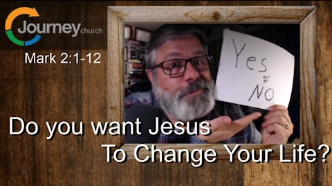 Do You Want Jesus To Change Your Life? Mark 2:1-12