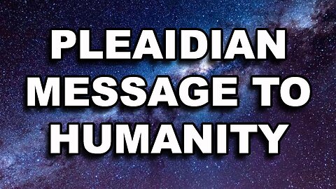 Pleiadian Message To Humanity