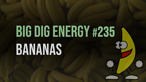 Big Dig Energy 235: BANANAS