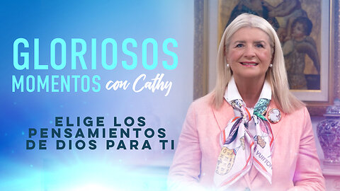 GLORIOSOS MOMENTOS CON CATHY: “Elige los pensamientos de Dios para ti”