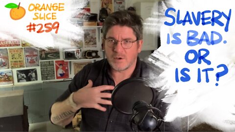 Orange Slice 259: Slavery Is Bad. Or Is It?