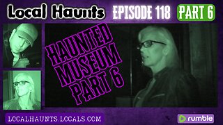 Local Haunts Episode 118 Part 6 Haunted Museum