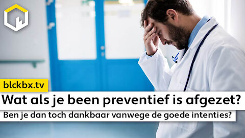 Wat als je been preventief is afgezet...ben je dan toch dankbaar vanwege de goede intenties?