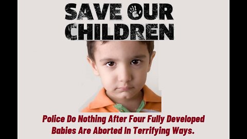 Police Do Nothing After Four Fully Developed Babies Are Aborted In Terrifying Ways.