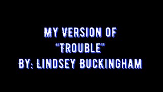 My Version of "Trouble" By: Lindsey Buckingham | Vocals By: Eddie