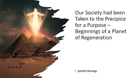 Our Society had been Taken to the Precipice for a Purpose – Beginnings of a Planet of Regeneration