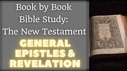 Book by Book Bible Study: The New Testament - Part III - General Epistles and Revelation