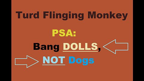 Turd Flinging Monkey PSA: Bang DOLLS, NOT Dogs (or Sheep)
