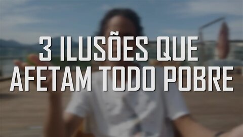 3 ILUSÕES QUE AFETAM TODO POBRE