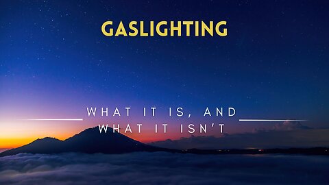 22 - Gaslighting - What it Is, and What it Isn’t