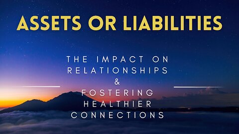 55 - Assets or Liabilities - The Impact on Relationships & Fostering Healthier Connections