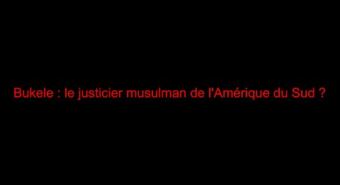 Bukele : le justicier musulman de l'Amérique du Sud ?