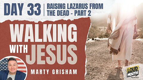 Prayer | Walking With Jesus - Day 33 - RAISING LAZARUS FROM THE DEAD - PART 2 - Loudmouth Prayer