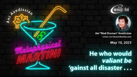 "Metaphysical Martini" 05/10/2023 - He who would valiant be 'gainst all disaster. . .