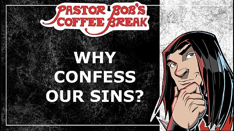WHY CONFESS OUR SINS? / Pastor Bob’s Coffee Break