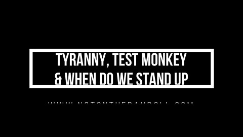TYRANNY, TEST MONKEYS & WHEN DO WE STAND UP