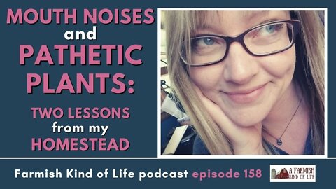 Mouth Noises & Pathetic Plants: Lessons from my Farm | Farmish Kind of Life Podcast | Epi 158 (7-13)