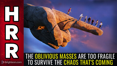 The oblivious masses are too FRAGILE to survive the CHAOS that's coming