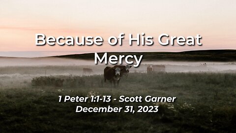 2023-12-31 - Because of His Great Mercy (1 Peter 1:1-13) - Scott Garner