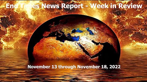 End Times News Report - Week in Review - 11/13-11/18/22