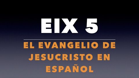 EIX 5: El Evangelio de Jesucristo en Español (Gospel in Spanish)