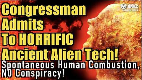 Congressman Admits To HORRIFIC Ancient Alien Tech! Spontaneous Human Combustion, NO CONSPIRACY!