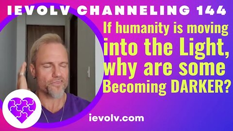 If humanity is moving to the Light, why are some becoming Darker? (iEvolv Channeling 144)