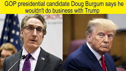 GOP presidential candidate Doug Burgum says he wouldn't do business with Trump | Doug Burgum