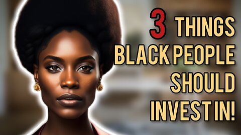 3 Things Black People Should Invest In For A Better Future And To Be Free!